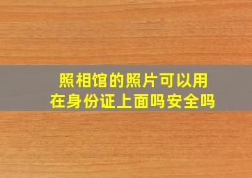 照相馆的照片可以用在身份证上面吗安全吗