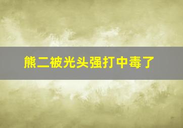 熊二被光头强打中毒了