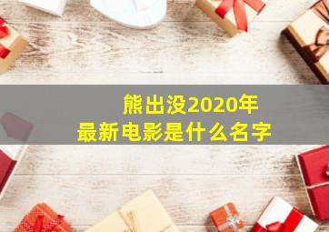 熊出没2020年最新电影是什么名字