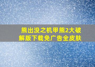 熊出没之机甲熊2大破解版下载免广告全皮肤