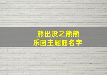 熊出没之熊熊乐园主题曲名字