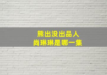 熊出没出品人尚琳琳是哪一集