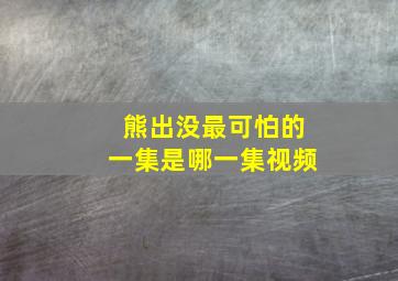 熊出没最可怕的一集是哪一集视频