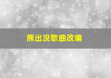 熊出没歌曲改编