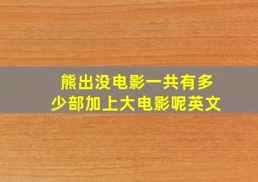 熊出没电影一共有多少部加上大电影呢英文