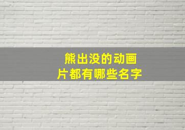 熊出没的动画片都有哪些名字