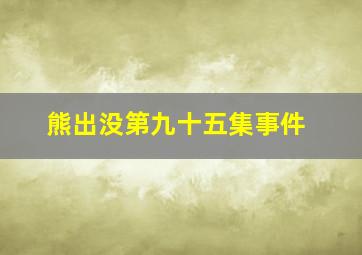 熊出没第九十五集事件