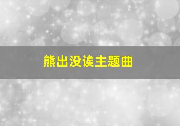 熊出没诶主题曲