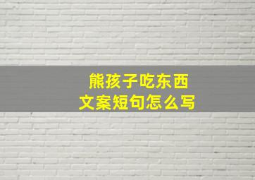 熊孩子吃东西文案短句怎么写