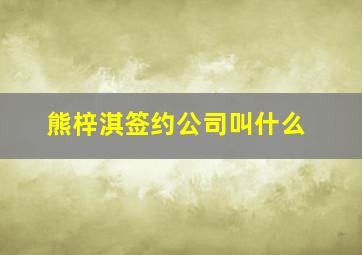 熊梓淇签约公司叫什么