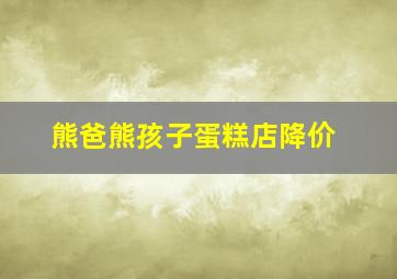 熊爸熊孩子蛋糕店降价