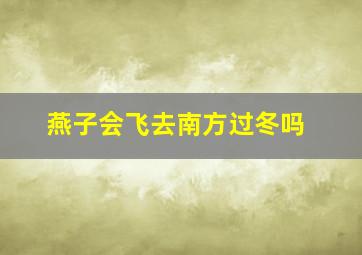 燕子会飞去南方过冬吗