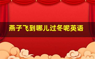 燕子飞到哪儿过冬呢英语