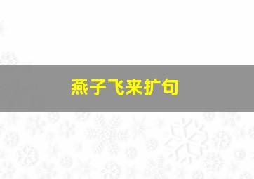 燕子飞来扩句