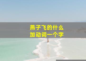 燕子飞的什么加动词一个字