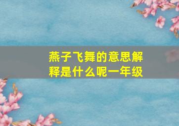 燕子飞舞的意思解释是什么呢一年级