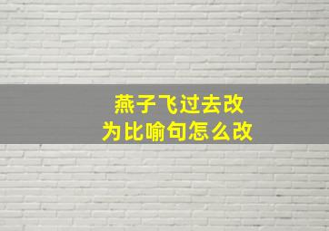 燕子飞过去改为比喻句怎么改