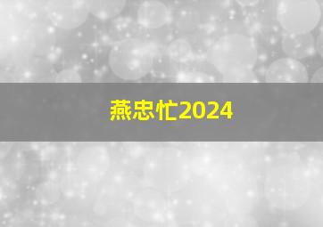 燕忠忙2024