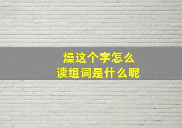 燥这个字怎么读组词是什么呢