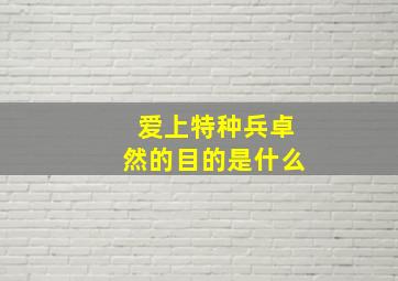 爱上特种兵卓然的目的是什么