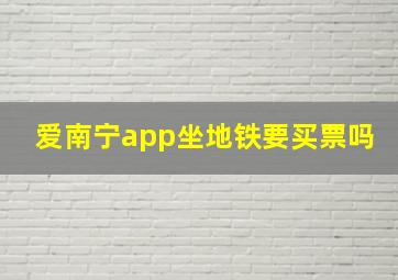 爱南宁app坐地铁要买票吗