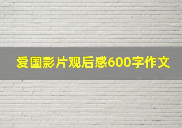 爱国影片观后感600字作文