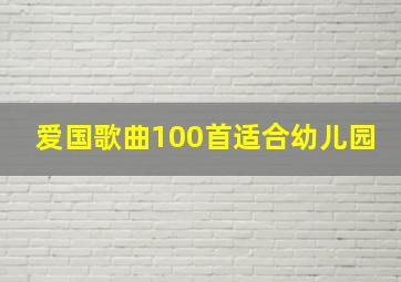 爱国歌曲100首适合幼儿园