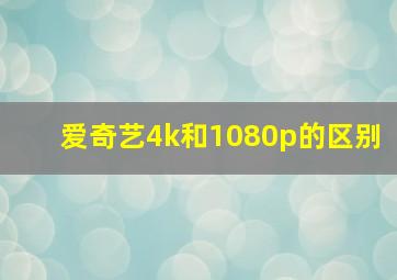 爱奇艺4k和1080p的区别