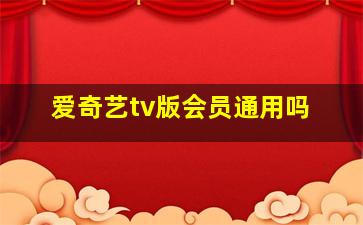 爱奇艺tv版会员通用吗