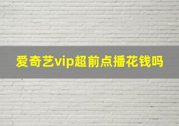 爱奇艺vip超前点播花钱吗