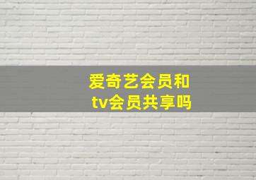 爱奇艺会员和tv会员共享吗