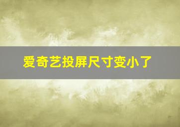 爱奇艺投屏尺寸变小了