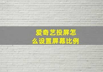 爱奇艺投屏怎么设置屏幕比例