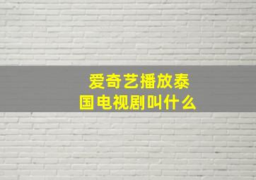 爱奇艺播放泰国电视剧叫什么