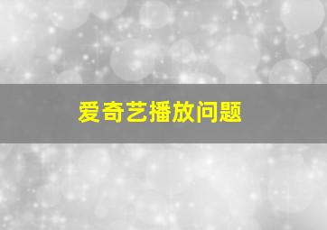 爱奇艺播放问题