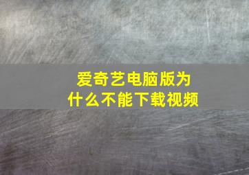 爱奇艺电脑版为什么不能下载视频