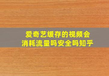 爱奇艺缓存的视频会消耗流量吗安全吗知乎