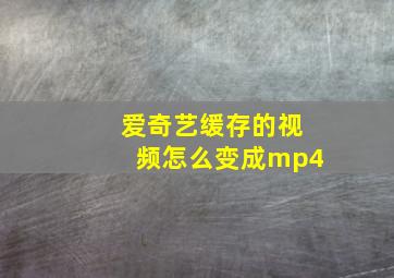 爱奇艺缓存的视频怎么变成mp4