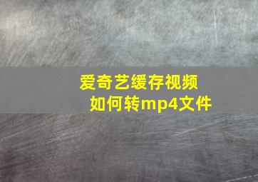 爱奇艺缓存视频如何转mp4文件