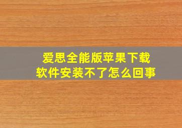 爱思全能版苹果下载软件安装不了怎么回事