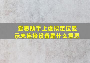 爱思助手上虚拟定位显示未连接设备是什么意思