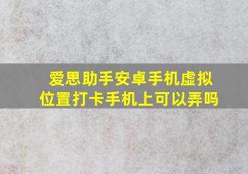 爱思助手安卓手机虚拟位置打卡手机上可以弄吗