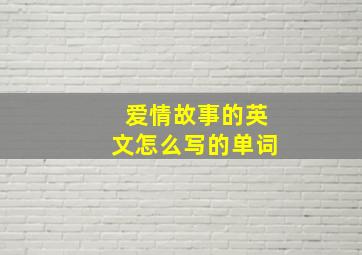 爱情故事的英文怎么写的单词