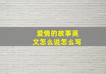 爱情的故事英文怎么说怎么写