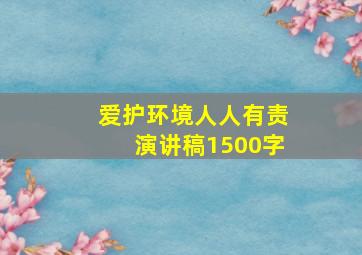 爱护环境人人有责演讲稿1500字