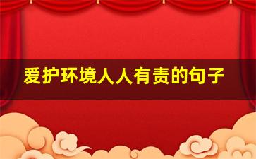 爱护环境人人有责的句子