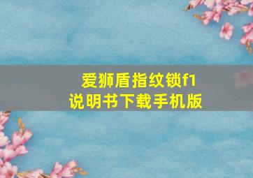 爱狮盾指纹锁f1说明书下载手机版