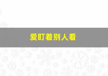 爱盯着别人看