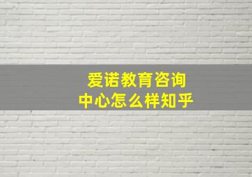 爱诺教育咨询中心怎么样知乎