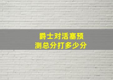 爵士对活塞预测总分打多少分